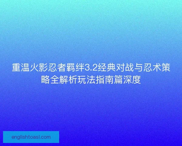 重温火影忍者羁绊3.2经典对战与忍术策略全解析玩法指南篇深度