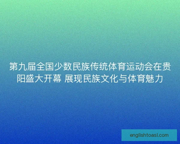 第九届全国少数民族传统体育运动会在贵阳盛大开幕 展现民族文化与体育魅力
