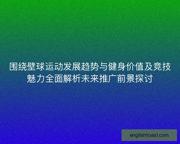 围绕壁球运动发展趋势与健身价值及竞技魅力全面解析未来推广前景探讨