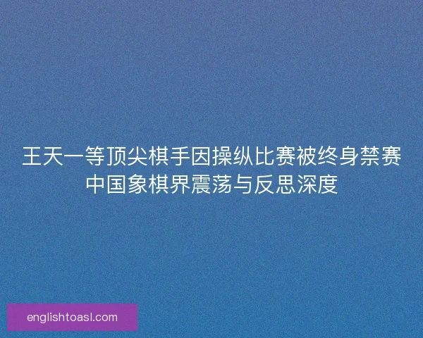 王天一等顶尖棋手因操纵比赛被终身禁赛中国象棋界震荡与反思深度