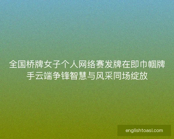 全国桥牌女子个人网络赛发牌在即巾帼牌手云端争锋智慧与风采同场绽放